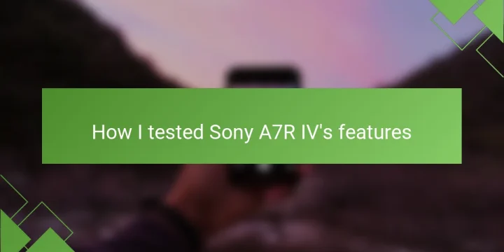 How I tested Sony A7R IV’s features
