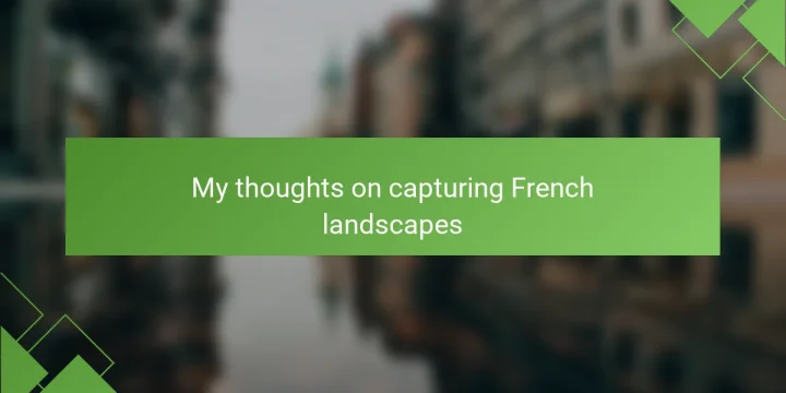 My thoughts on capturing French landscapes