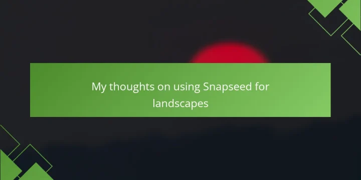 My thoughts on using Snapseed for landscapes