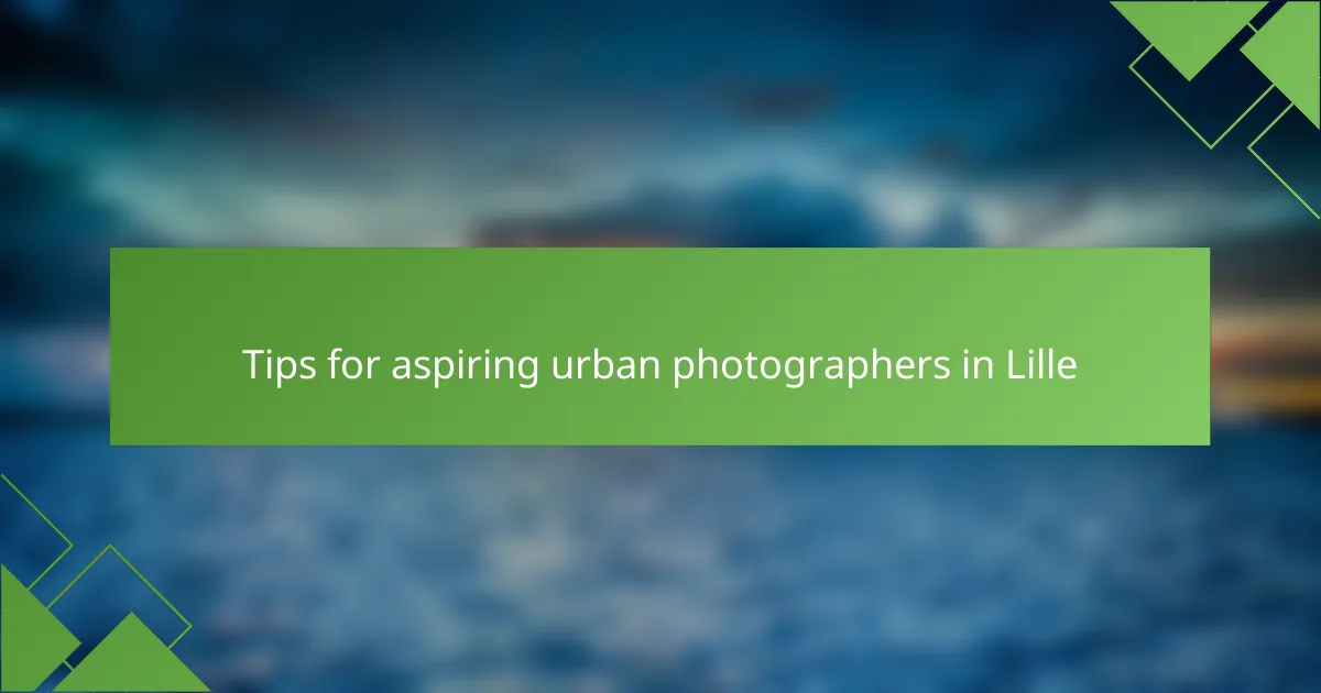 Tips for aspiring urban photographers in Lille